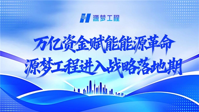 万亿资金赋能能源革命，源梦工程进入战略落地期