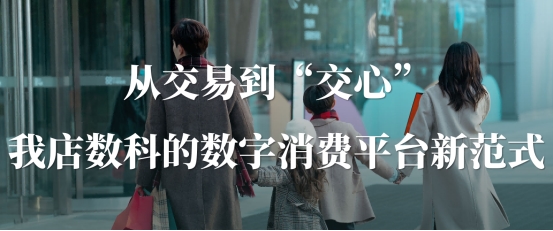 从交易到“交心”：我店数科的数字消费平台新范式