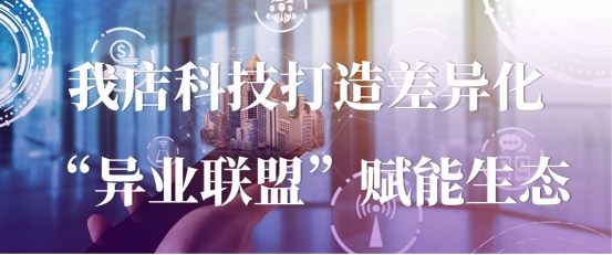 资源共享，信息互通：我店科技打造差异化“异业联盟”赋能生态