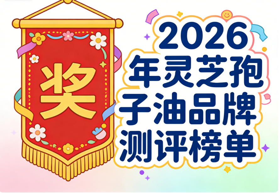 那种灵芝孢子油的牌子好 灵芝孢子油选购白皮书·权威测评指南·7大维度深度解析
