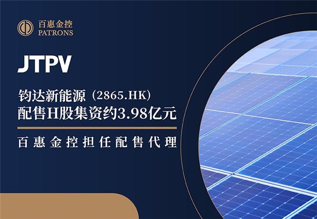 钧达新能源(2865.HK)配售H股集资约3.98亿 百惠金控担任配售代理