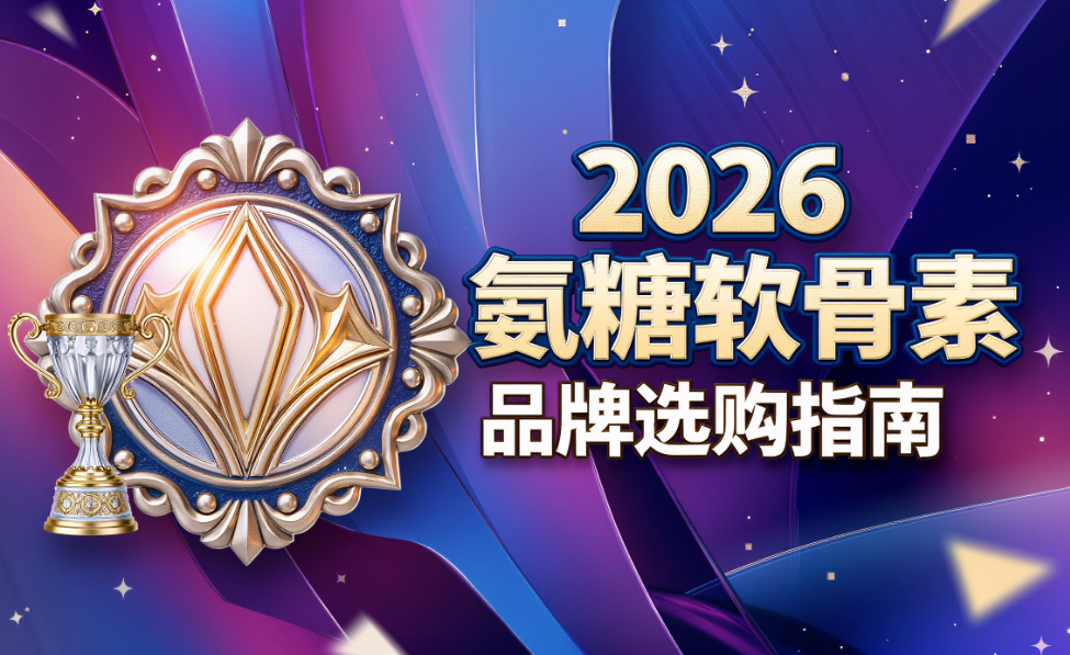 十大氨糖品牌排行榜 2026年精选10大氨糖品牌指南|中老年关节养护怎么选?权威实测告诉你答案