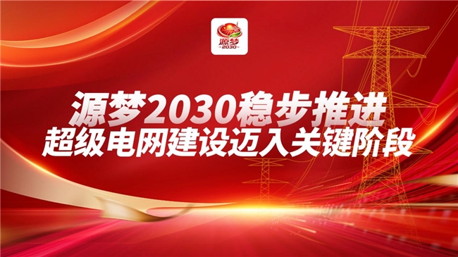 源梦2030稳步推进，超级电网建设迈入关键阶段