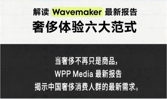 洞察奢侈消费心声 WPP Media（群邑）旗下蔚迈发布趋势报告