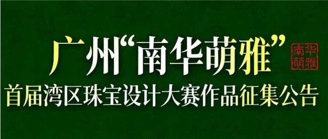2026 广州 “南华萌雅” 首届湾区珠宝设计大赛全球作品征集启动