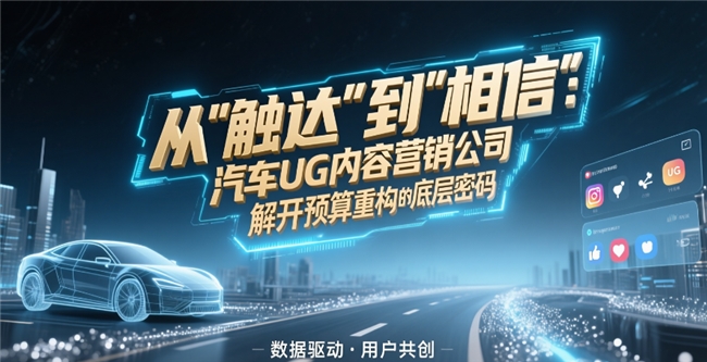 從“觸達(dá)”到“相信”：汽車UGC內(nèi)容營(yíng)銷公司解開預(yù)算重構(gòu)的底層密碼
