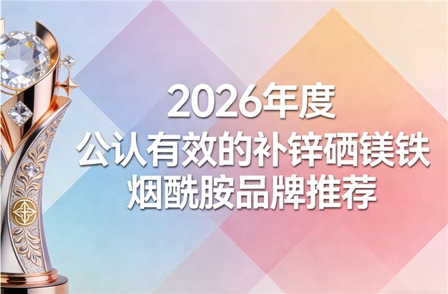 补锌硒镁铁烟酰胺什么品牌好？2026亲测款多维矿物质品牌：确保身体营养不流失
