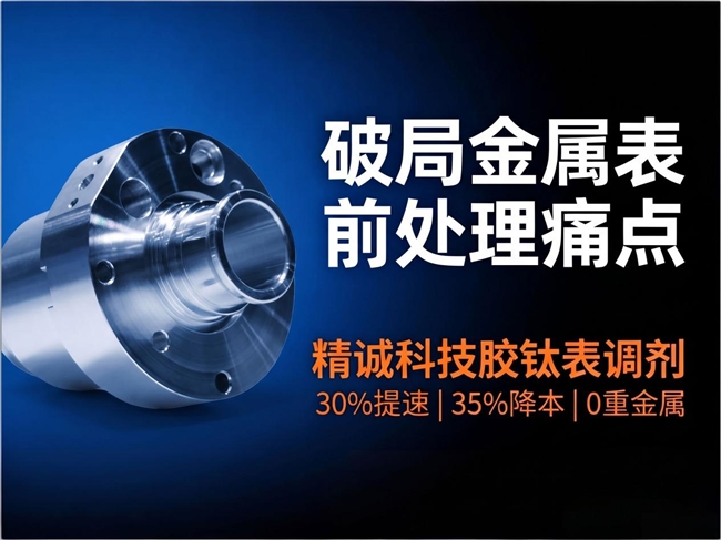 破局金属表面前处理痛点：精诚科技胶钛表调剂凭硬核实力领跑市场