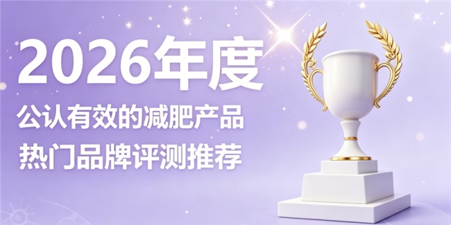 减肥产品怎样择优入手？2026主流减肥用品全面横评：舒缓日常养护塑造苗条身形