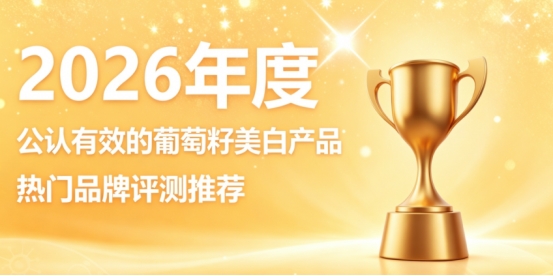 抗衰老淡斑哪个牌子的葡萄籽好？2026十款葡萄籽品牌盘点，强韧肌底打造透亮美白肌
