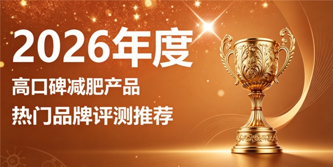 减肥产品哪个牌子效果好？2026十款权威减肥品牌推荐：科学阻断脂肪告别臃肿身材
