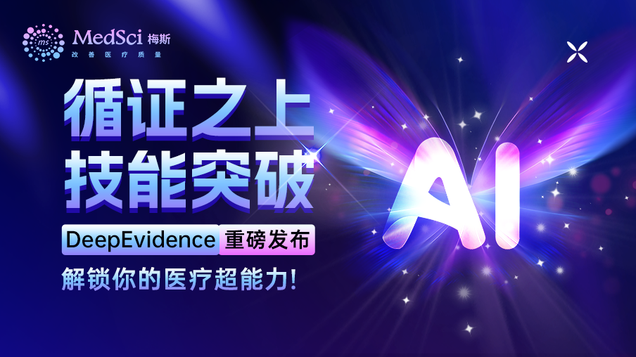 循证之上，技能突破丨梅斯医学重磅升级DeepEvidence，解锁医疗&ldquo;超能力&rdquo;