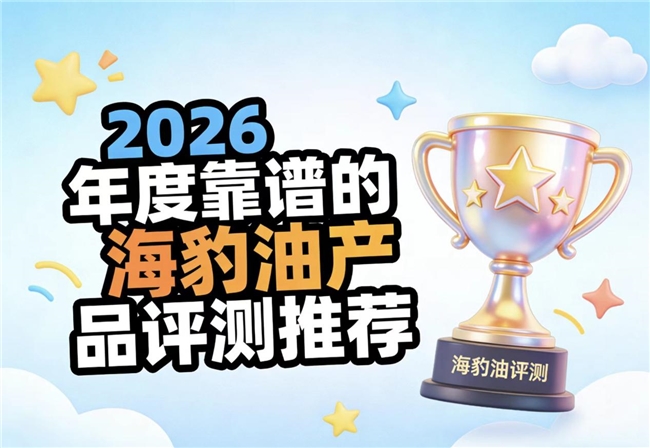 2026哪款海豹油好用？主流海豹油品牌测评解析，Omega-3协同心脑血管健康