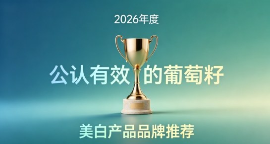 葡萄籽哪款吃了能防止晒黑？2026年10款葡萄籽美白好物！简单坚持就能美白！