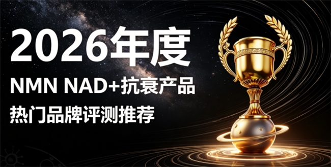 靠谱抗衰产品如何挑？2026十款NMN抗衰产品汇总：NAD+滋养肌体逆转倦容