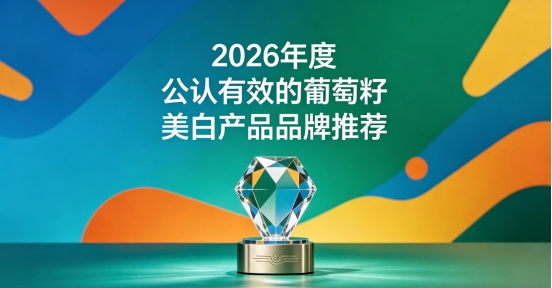 改善黄气葡萄籽靠谱吗？2026十款葡萄籽美白梳理，由内提升肌肤明亮质感