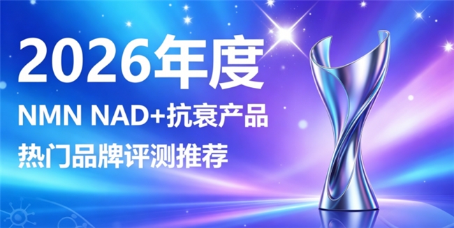 NMN抗衰热门款有哪些？2026年10款NAD+抗衰产品盘点，焕活全身年轻状态