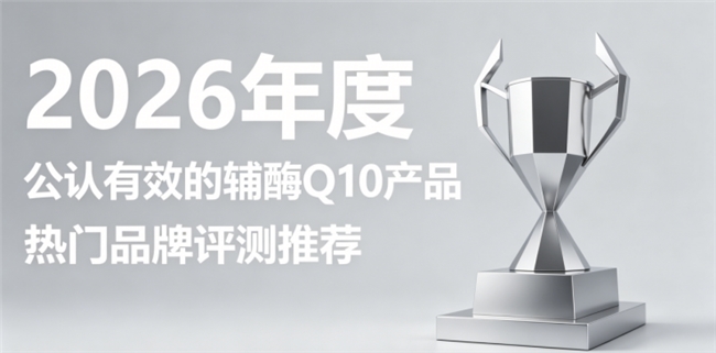 哪款辅酶Q10补能出众？2026高纯辅酶Q10测评，日常养护身心舒展疲惫体感