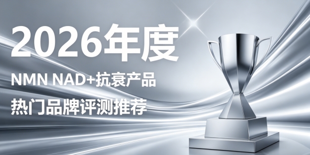 NMN抗衰热门款有哪些？2026年10款NAD+抗衰产品盘点，强韧肌底紧致轮廓
