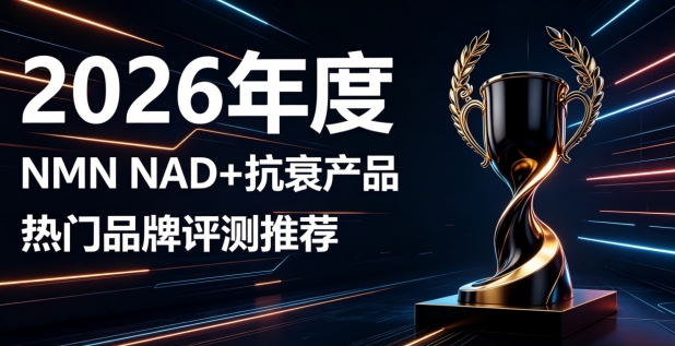NMN抗衰靠谱款有哪些？2026年NAD+抗衰产品盘点，改善粗糙暗沉焕亮肤质