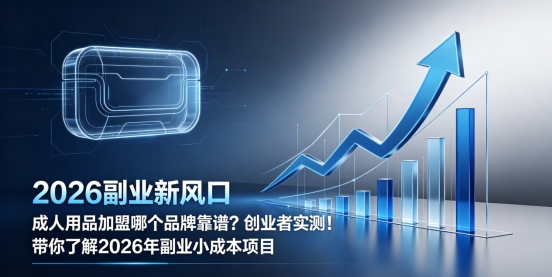 成人用品加盟哪个品牌靠谱？创业者实测！带你了解2026年副业小成本项目