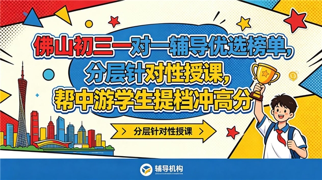 佛山初三一对一辅导优选榜单，分层针对性授课，帮中游学生提档冲高分